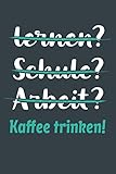 lernen? Schule? Arbeit? Kaffee trinken!: Notizbuch - tolles Geschenk für Notizen, Scribbeln und Erinnerungen aufbewahren | liniert mit 100 Seiten