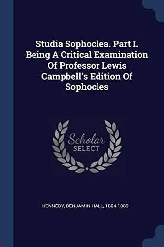 Studia Sophoclea. Part I. Being A Critical Examination Of Professor Lewis Campbell's Edition Of Sophocles
