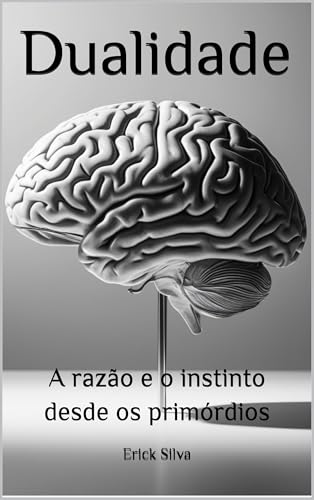 Dualidade: A Razão e o Instinto Desde os Primórdios - Silva, Erick