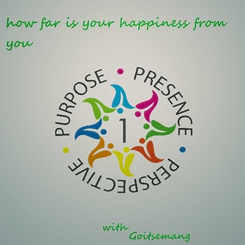 How far is your happiness from you (already here, or always there?)