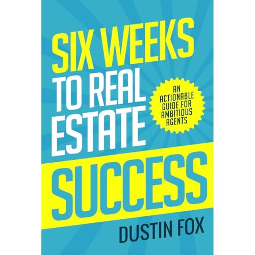 Six Weeks to Real Estate Success: An Actionable Guide For Ambitio...