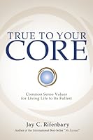 True to Your Core: Common Sense Values for Living Life to Its Fullest 0983268002 Book Cover