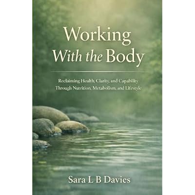 Working with the body: Reclaiming Health, Clarity, and Capability Through Nutrition, Metabolism, and Lifestyle