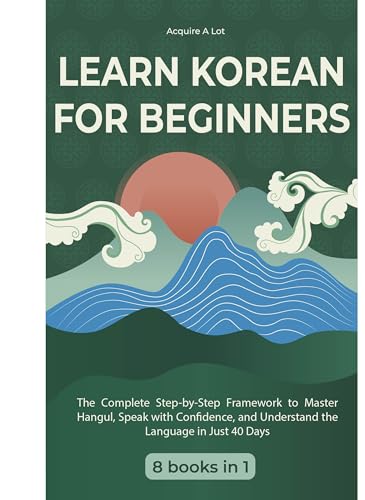Learn Korean for Beginners: 8 Books in 1. The Complete Step-by-Step Framework to Master Hangul, Speak with Confidence, and Understand the Language in Just 40 Days