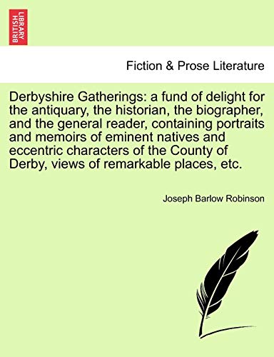 Derbyshire Gatherings: A Fund of Delight for the Antiquary, the Historian, the Biographer, and the General Reader, Containing Portraits and Memoirs of ... of Derby, Views of Remarkable Places, Etc.