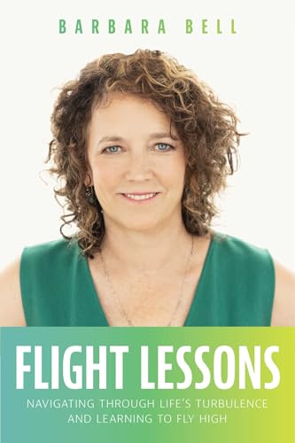 Flight Lessons: Navigating Through Life's Turbulence And Learning To Fly High