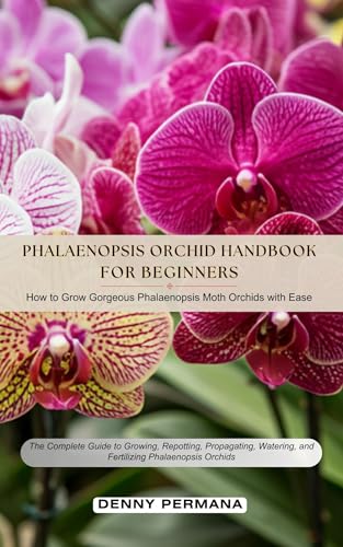 Phalaenopsis for Beginners Handbook: How to Grow & Care For Gorgeous Moth Orchids with Ease!: The Complete Guide to Growing, Repotting, Propagating, Watering, and Fertilizing Phalaenopsis Orchids