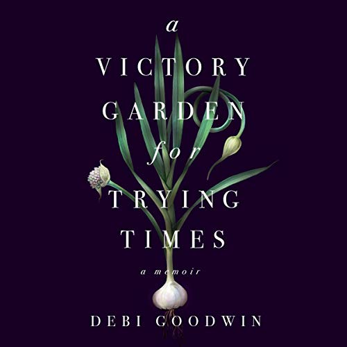 A Victory Garden for Trying Times (Audible Audio Edition) Debi Goodwin, Nan