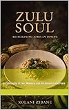 ZULU SOUL: REIMAGINING AFRICAN DINING: A Philosophy of Fire, Memory, and the Future of the Plate (English Edition)