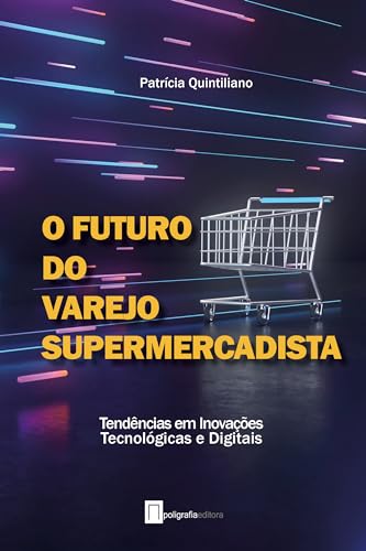 O Futuro do Varejo Supermercadista: Tendências e inovações Tecnológicas e Digitais