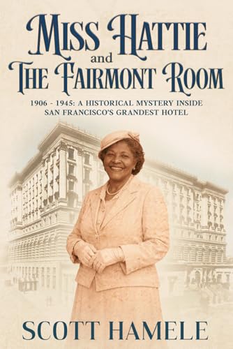 Miss Hattie and The Fairmont Room: 1906–1945: A Historical Mystery Inside San Francisco’s Grandest Hotel (Echoes in the Lobby: Historic Hotel Mysteries of America’s Hidden Past)