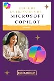  GUIDE DE L\'UTILISATEUR DE MICROSOFT COPILOT: Un guide simple et détaillé pour la productivité et l\'utilisation quotidienne
