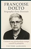  Françoise Dolto, biographie d’une illuminée: Comment une psychanalyste toxique a justifié la pédophilie