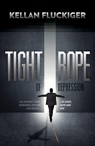 Tight Rope of Depression: My Journey From Darkness, Despair and Death . . . to Light, Love and Life