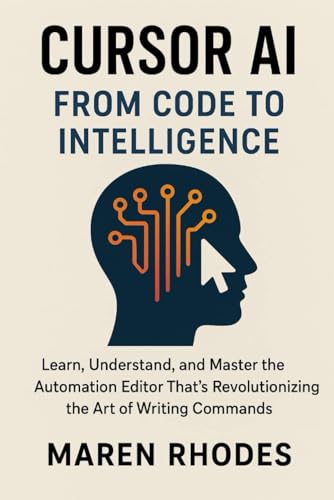 Cursor AI: From Code to Intelligence: Learn, Understand, and Master the Automation Editor That’s Revolutionizing the Art of Writing Commands