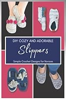 DIY Cozy And Adorable Slippers: Simple Crochet Designs for Novices B0F78JKFGX Book Cover