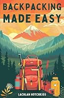 Backpacking Made Easy: Secure Budget Friendly Gear, Prepare Your Body & Mind for the Trail & Master Safety & Navigation B0D9BFNCR3 Book Cover