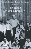 Die Juden in der Oberpfalz (Studien zur Jüdischen Geschichte und Kultur in Bayern, Band 2)