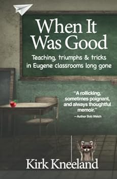 Paperback When It Was Good: Teaching, Triumphs & Tricks in Eugene Classrooms Long Gone Book