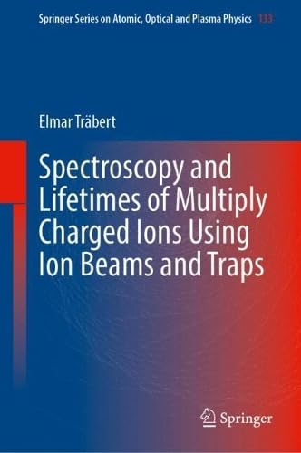 Spectroscopy and Lifetimes of Multiply Charged Ions Using Ion Beams and Traps (Springer Series on Atomic, Optical, and Plasma Physics, 133)