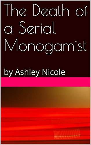 The Death of a Serial Monogamist: by Ashley Nicole