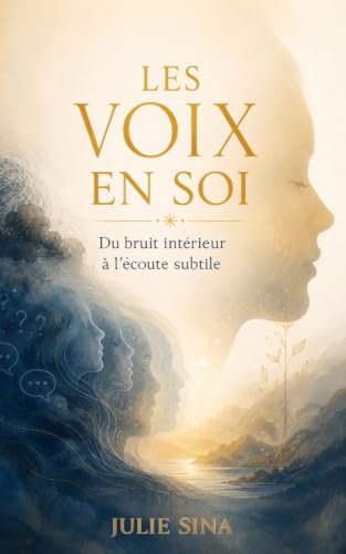 Les Voix en Soi: Du bruit intérieur à l’écoute subtile (Intuition, Spiritualité, Développement personnel, Guidance) (Les petits guides de l'invisible)