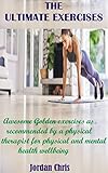  The Ultimate Exercises: Awesome Golden exercises as recommended by a physical therapist for physical and mental health wellbeing (English Edition)