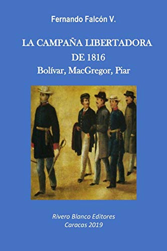 LA CAMPAÑA LIBERTADORA DE 1816: Bolívar, MacGregor, Piar (Spanish...