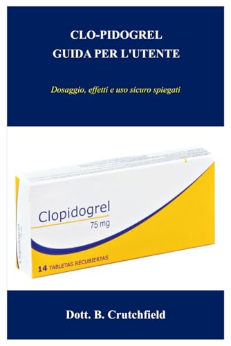 CLO-PIDOGREL GUIDA PER L'UTENTE: Dosaggio, effetti e uso sicuro spiegati (Italian Edition)