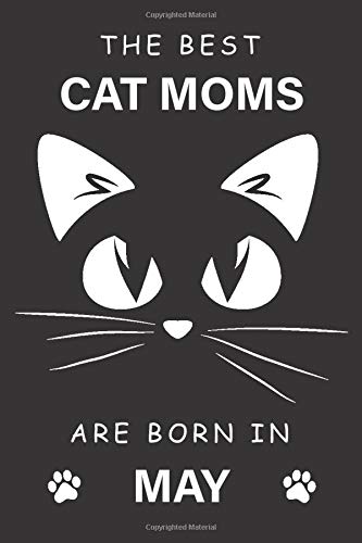 The Best Cat Moms Are Born In May Journal: The Best Birthday Gift For Cat Lover Woman Born In May, Perfect Gift For Cat Moms, Funny Lined Notebook 100 Pages Size 6x9