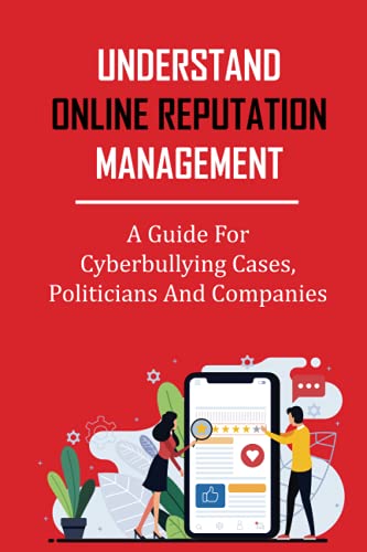 Understand Online Reputation Management: A Guide For Cyberbullying Cases, Politicians And Companies: Crisis Administration