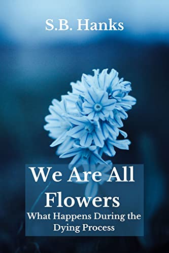 We Are All Flowers: What Happens During the Dying Process (End of Life & Grieving Series for Children Book 2)