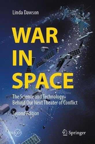 War in Space: The Science and Technology Behind Our Next Theater of Conflict (Springer Praxis Books)