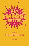 Be More Better: Vol. 1: 54 tips to get you started