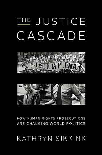 The Justice Cascade: How Human Rights Prosecutions Are Changing World Politics (The Norton Series in World Politics)