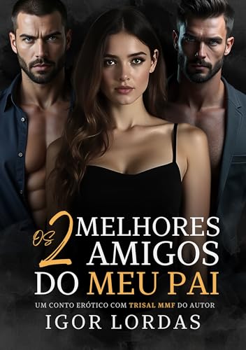Os 2 Melhores Amigos do Meu Pai: Conto Erótico com Trisal MMF - Lordas, Igor