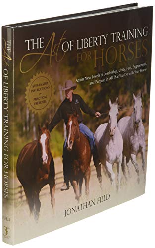 The Art Of Liberty Training For Horses: Attain New Levels Of Leadership, Unity, Feel, Engagement, And Purpose In All That You Do With Your Horse #TOP2