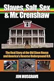 Slaves, Salt, Sex & Mr. Crenshaw: The Real Story of the Old Slave House and America's Reverse Underground R.R.