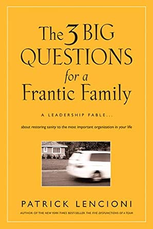 The 3 Big Questions for a Frantic Family: A Leadership Fable... About Restoring Sanity To The Most Important Organization In Your Life: 1 The 3 Big Questions for a Frantic Family: A Leadership Fable... About Restoring Sanity To The Most Important Organization In Your Life: 1 book cover