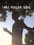 While You Live, Shine