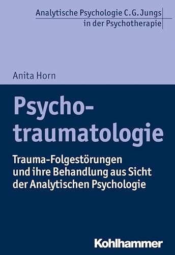 Psychotraumatologie: Trauma-Folgestörungen und ihre Behandlung aus Sicht der Analytischen Psychologie (Analytische Psychologie C. G. Jungs in der Psychotherapie)