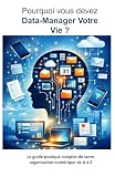 Pourquoi vous devez Data-Manager votre vie ?: Le guide pratique complet de votre organisation numérique de A à Z