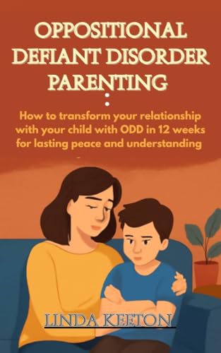 Oppositional Defiant Disorder Parenting: How to transform your relationship with your child with ODD in 12 weeks for lasting peace and understanding (Therapy Sessions for Children)