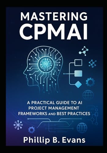Mastering Cpmai: A Practical Guide To Ai Project Management Frameworks And Best Practices
