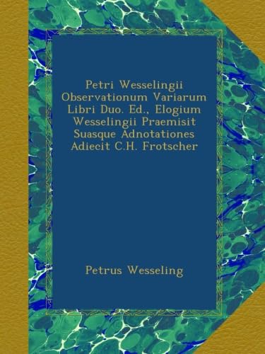Petri Wesselingii Observationum Variarum Libri Duo. Ed., Elogium Wesselingii Praemisit Suasque Adnotationes Adiecit C.H. Frotscher