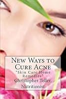 New Ways to Cure Acne: Skin Care Acne Home Remedies and Treatment With A New Acne Diet 1507865015 Book Cover