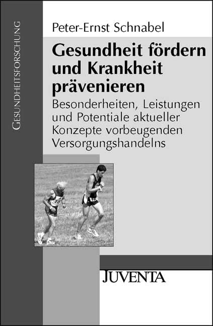Gesundheit fördern und Krankheit prävenieren: Besonderheiten, Leistungen und Potentiale aktueller Konzepte vorbeugenden Versorgungshandelns (Gesundheitsforschung)