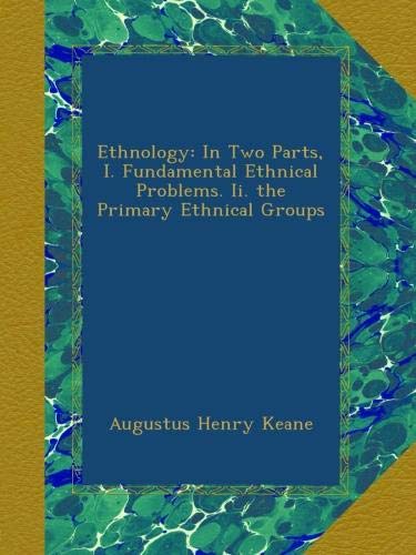 Ethnology: In Two Parts, I. Fundamental Ethnical Problems. Ii. the Primary Ethnical Groups