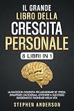 Il Grande Libro della Crescita Personale: 8 libri in 1: La Raccolta Completa per Migliorare Se’ Stessi, Sviluppare l’Autostima, Ottenere il Successo Desiderato e Trionfare nella Vita (Italian Edition)