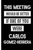  This Meeting Would Be Better If One Of You Were Carlos Gomez-Herrera: Perfect Lined Journal for Carlos Gomez-Herrera Fans/Lovers , 110 Pages